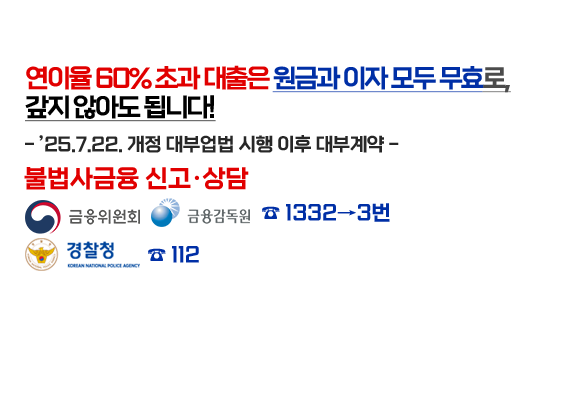 연이율60%초과 대출은 원금과 이자 모두 무효로, 갚지 않아도 됩니다!25년7월22일 개정 대부업법 시행 이후 대부계약, 불법사금융신고상담은 금융위원회 금융감독원 1332~3번이고 경찰청 112번입니다.