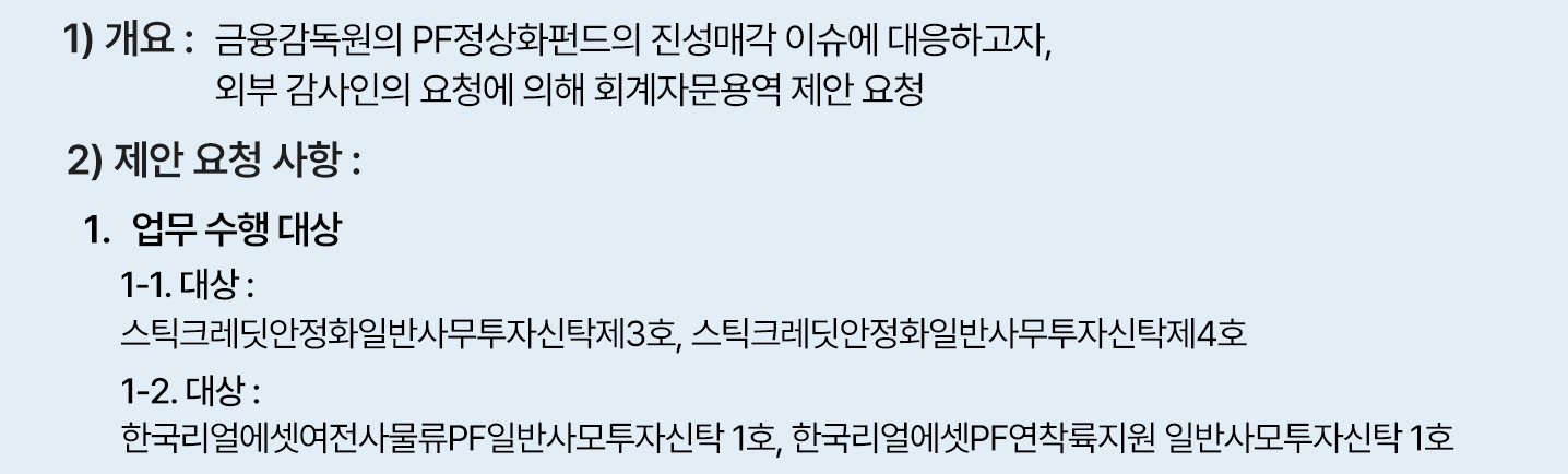 개요는 금융감독원의 PF정상화펀드의 진성매각 이슈에 대응하고자, 외부감사인의 요청에 의해 회계자문용역 제안 요청이며, 제안요청사항 중 업무수행대상 1-1번은 스틱크레딧안정화일반사무투자신탁제3호, 스틱크레딧안정화일반사무투자신탁제4호이며 업무수행대상 1-2번은 한국리얼에셋여전사물류PF일반사무투자신탁1호, 한국리얼에셋PF연착륙지원 일반사모투자신탁 1호입니다.